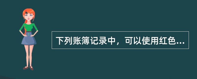 下列账簿记录中，可以使用红色墨水的有（）。