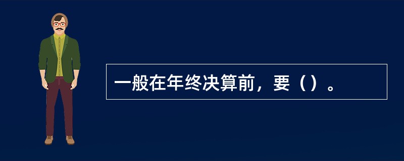 一般在年终决算前，要（）。
