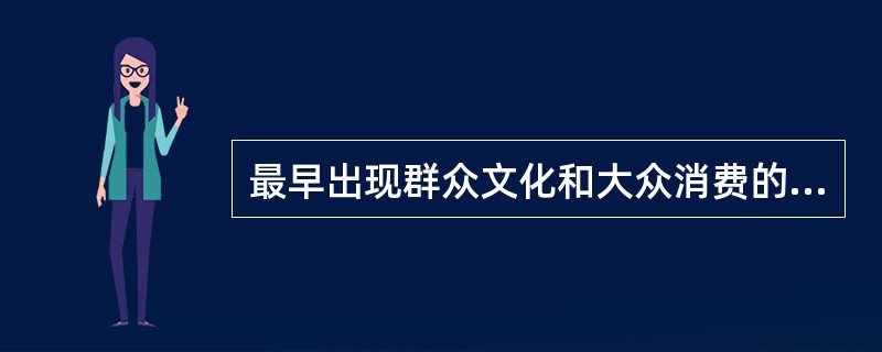 最早出现群众文化和大众消费的国家是（）。