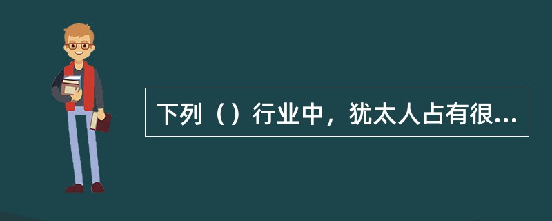 下列（）行业中，犹太人占有很大的份额。