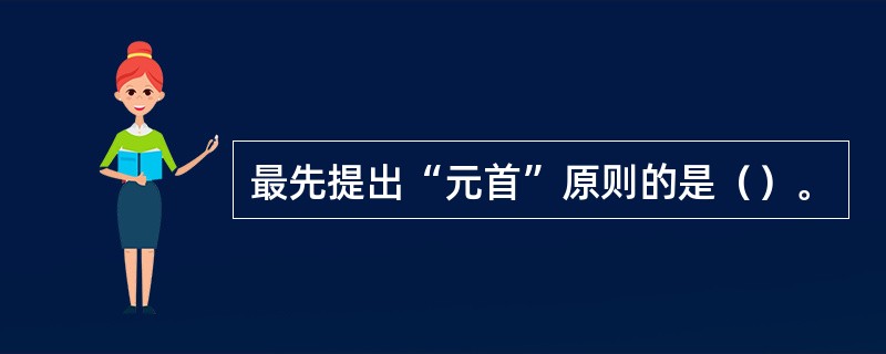 最先提出“元首”原则的是（）。