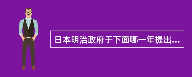 日本明治政府于下面哪一年提出了“殖产兴业文明开化富国强兵”的三大方针：（）