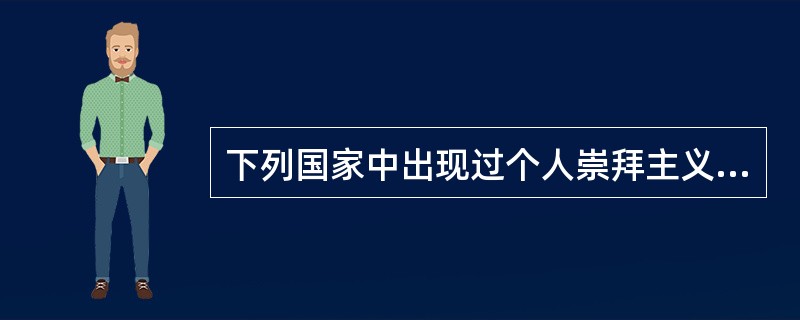 下列国家中出现过个人崇拜主义的是（）。