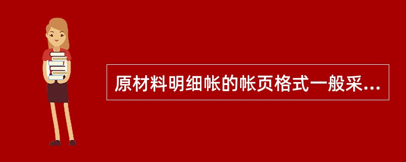 原材料明细帐的帐页格式一般采用（）