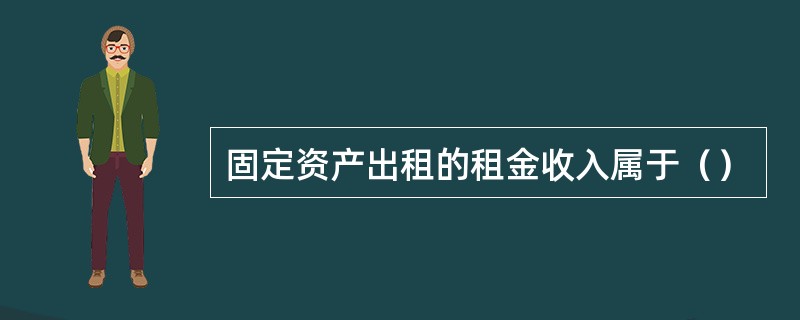 固定资产出租的租金收入属于（）