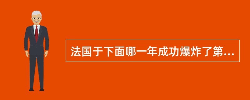 法国于下面哪一年成功爆炸了第一颗原子弹：（）