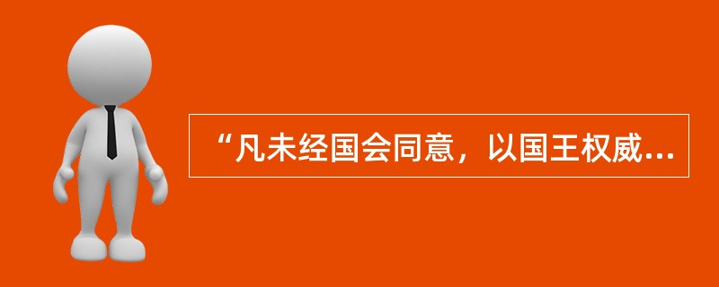 “凡未经国会同意，以国王权威停止法律或停止法律实施之僭越权力，为非法权力。”（《