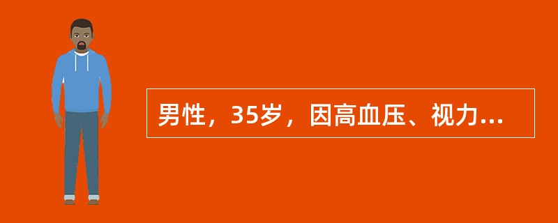 男性，35岁，因高血压、视力障碍、恶心、呕吐来院就诊，体检：血压28/16kPa