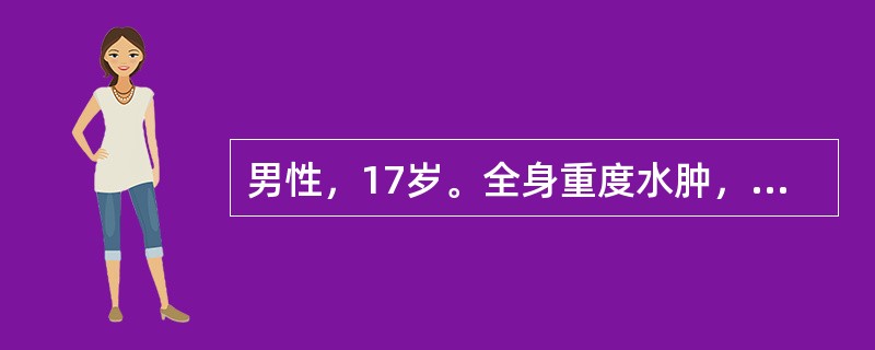 男性，17岁。全身重度水肿，尿蛋白6.4g/24h，血浆白蛋白23g/L，血压8