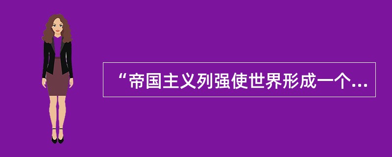 “帝国主义列强使世界形成一个密不可分的整体”，对此，正确的理解是（）