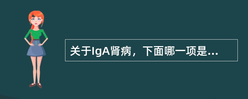 关于IgA肾病，下面哪一项是错误的（）