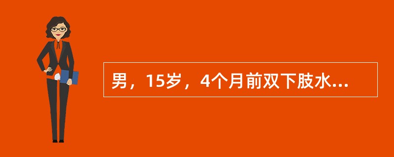 男，15岁，4个月前双下肢水肿，当时尿常规蛋白阳性，24小时尿蛋白定量4.8g，