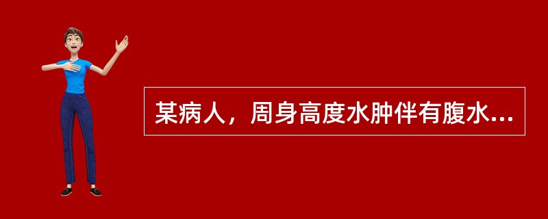 某病人，周身高度水肿伴有腹水。检查尿蛋白（+++），24小时尿蛋白>3.5g，合