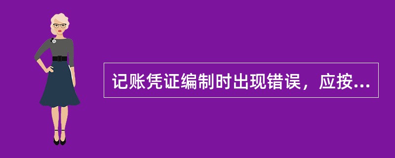 记账凭证编制时出现错误，应按要求更改。