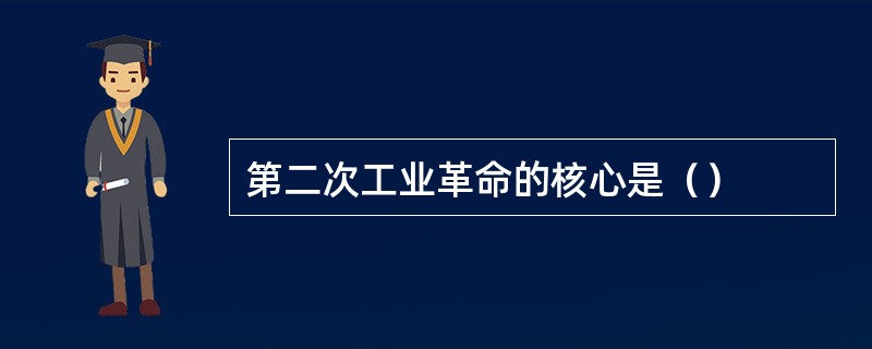 第二次工业革命的核心是（）