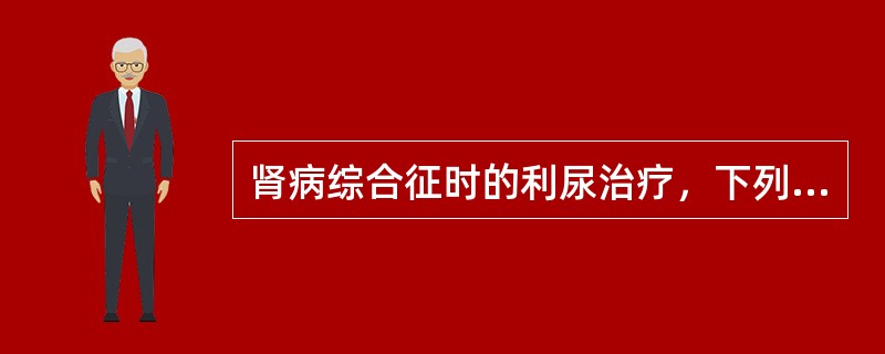 肾病综合征时的利尿治疗，下列哪项不正确()