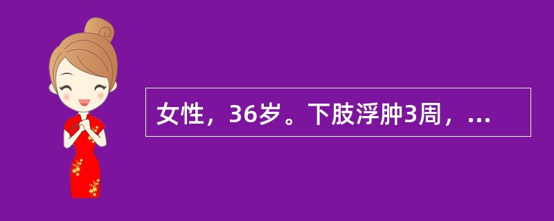 女性，36岁。下肢浮肿3周，血压200/100mmHg，尿蛋白+++，红细胞15