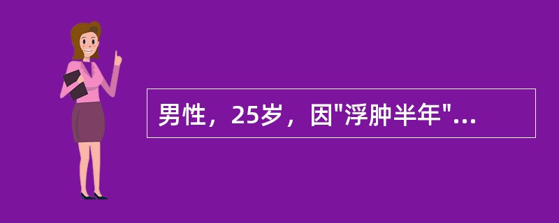 男性，25岁，因"浮肿半年"来诊。查体：BP145/95mmHg，心肺（-），双