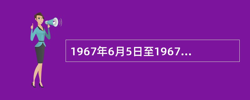 1967年6月5日至1967年6月10日，发生的是第几次中东战争：（）