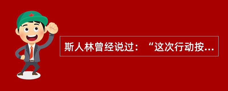 斯人林曾经说过：“这次行动按其计划的周密、规模的宏达和行动的技巧来说，在战争史上