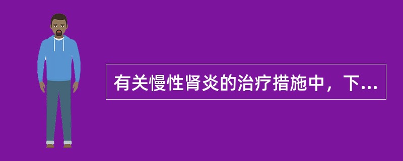 有关慢性肾炎的治疗措施中，下列说法哪项是错误的（）。