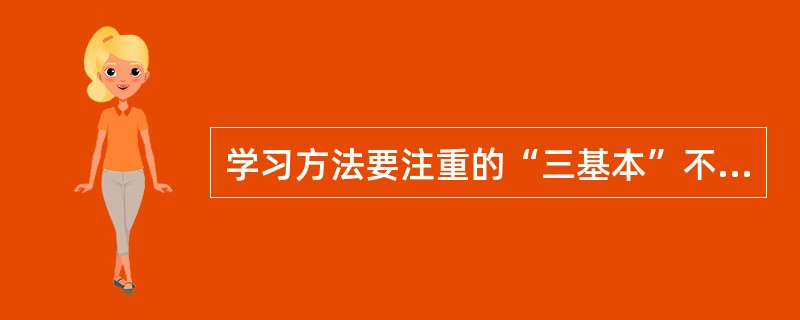 学习方法要注重的“三基本”不包括（）。