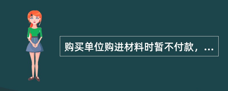 购买单位购进材料时暂不付款，从而形成企业对供应单位的一项（）。