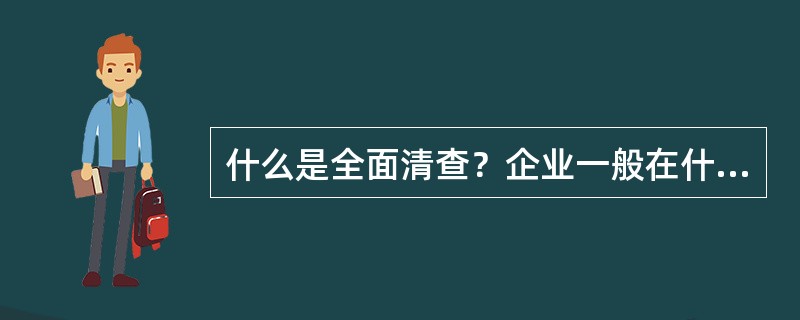 什么是全面清查？企业一般在什么情况下进行全面清查。