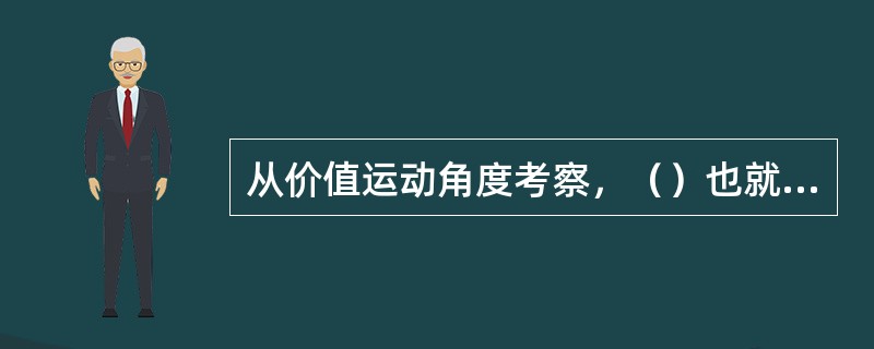 从价值运动角度考察，（）也就是企业生产的产品的价值实现过程。