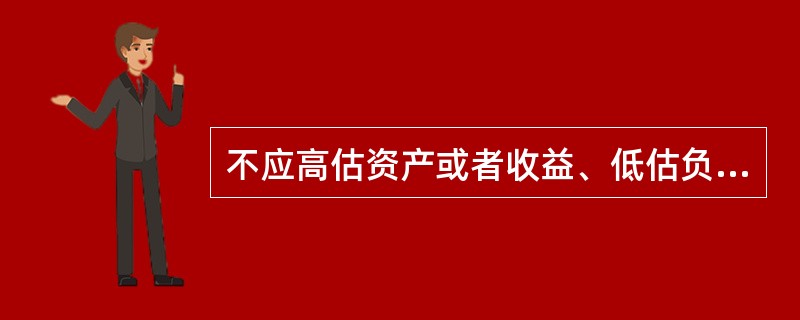 不应高估资产或者收益、低估负债或者费用，体现的是（）。