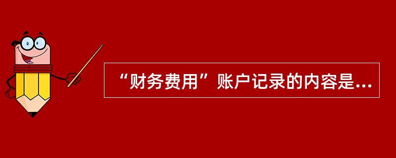 “财务费用”账户记录的内容是（）。