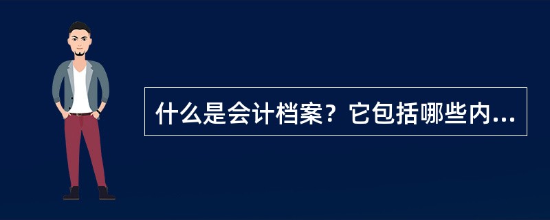 什么是会计档案？它包括哪些内容？