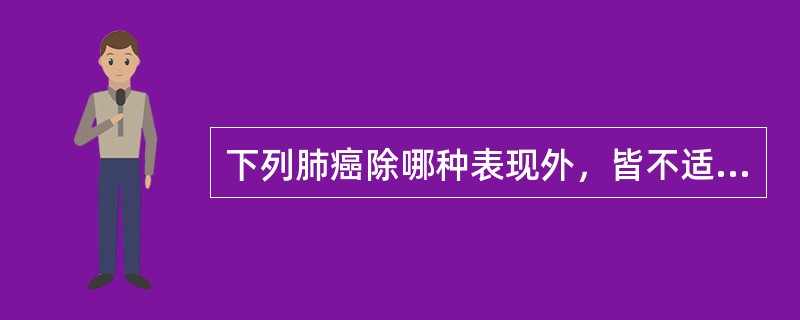 下列肺癌除哪种表现外，皆不适宜手术()