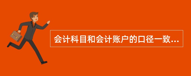 会计科目和会计账户的口径一致，性质相同，都具有一定的格式和结构，所以在实际工作中