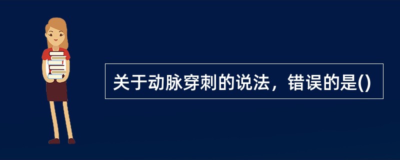 关于动脉穿刺的说法，错误的是()