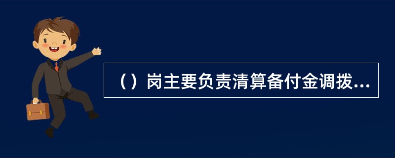 （）岗主要负责清算备付金调拨、头寸监控、异常及差错业务处理、资金汇划、清算资金账