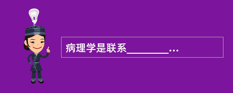 病理学是联系________和________的桥梁。