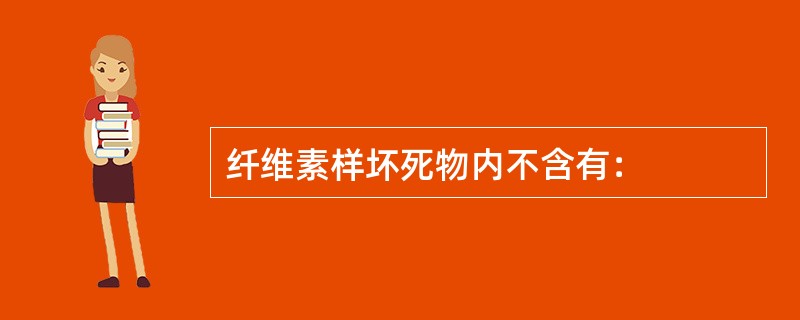 纤维素样坏死物内不含有：