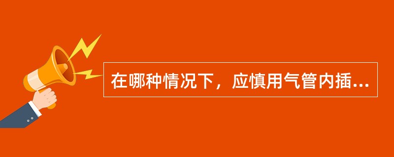 在哪种情况下，应慎用气管内插管()