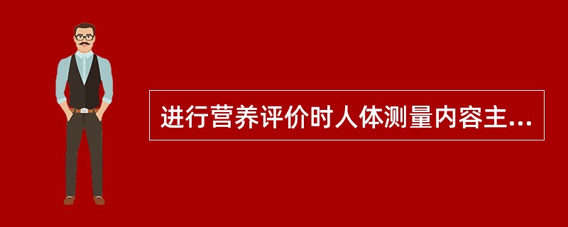 进行营养评价时人体测量内容主要包括()