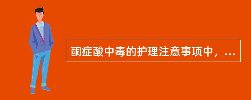 酮症酸中毒的护理注意事项中，以下哪项不正确()