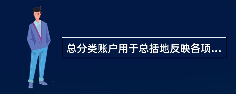 总分类账户用于总括地反映各项会计要素的增减变动情况，有些总分类账户除了以货币计量