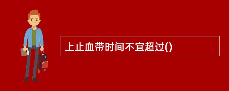 上止血带时间不宜超过()