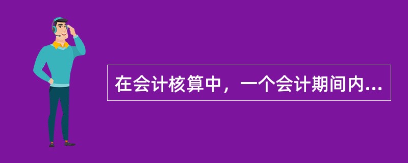 在会计核算中，一个会计期间内的各项收入与其相关联的成本费用应当在同一会计期间内进