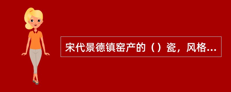 宋代景德镇窑产的（）瓷，风格独特。