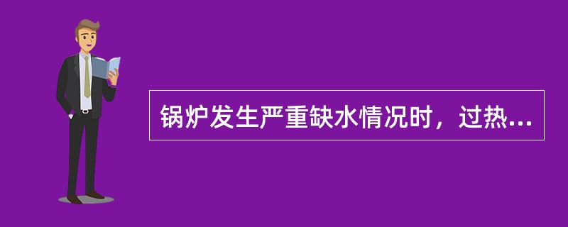 锅炉发生严重缺水情况时，过热蒸气温度会升高。