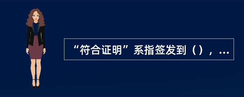 “符合证明”系指签发到（），表明该公司符合本规则要求的证明文件。