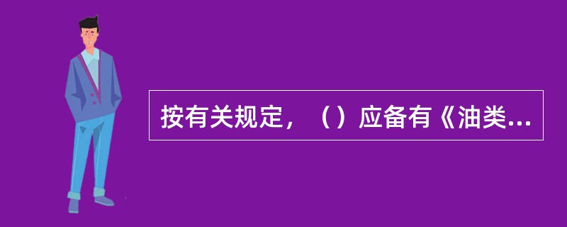 按有关规定，（）应备有《油类记录簿》第一部分（机器处所油类作业）。