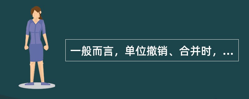 一般而言，单位撤销、合并时，要进行（）。