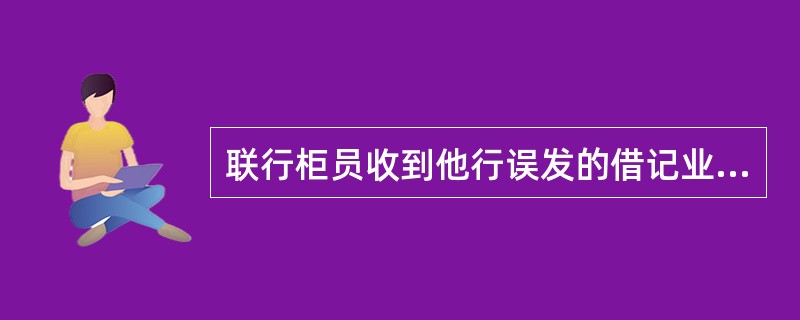 联行柜员收到他行误发的借记业务，如何处理：（）